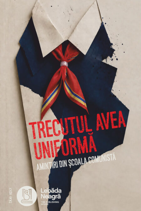 Trecutul avea uniformă. Amintiri din școala comunistă